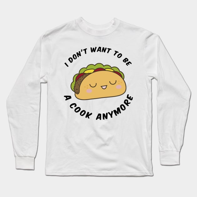 I Don't Want To Cook Anymore Funny Taco Long Sleeve T-Shirt by Haministic Harmony